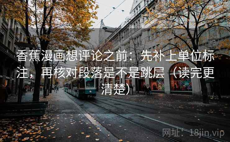香蕉漫画想评论之前：先补上单位标注，再核对段落是不是跳层（读完更清楚）