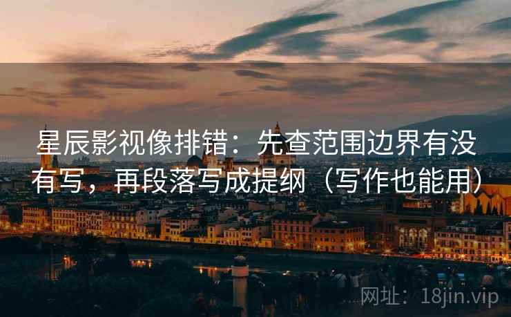 星辰影视像排错：先查范围边界有没有写，再段落写成提纲（写作也能用）