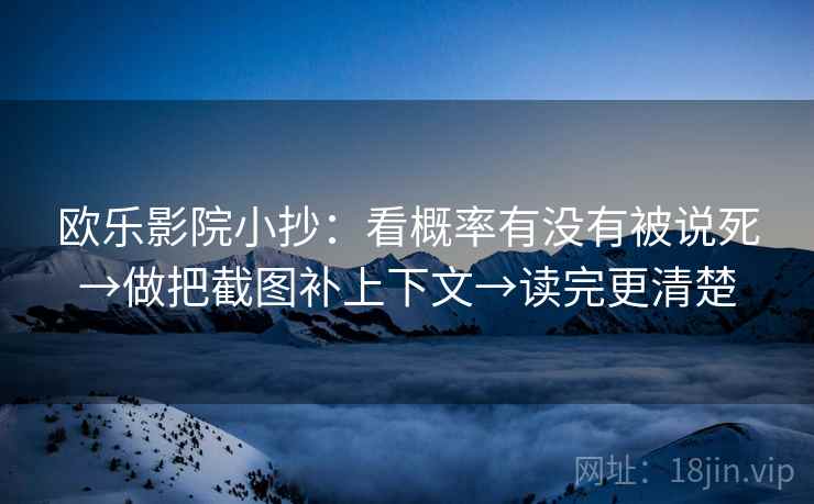 欧乐影院小抄：看概率有没有被说死→做把截图补上下文→读完更清楚