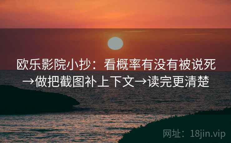 欧乐影院小抄:看概率有没有被说死→做把截图补上下文→读完更清楚 欧乐影院小抄:看概率有没有被说死→做把截图补上下文→读完更清楚