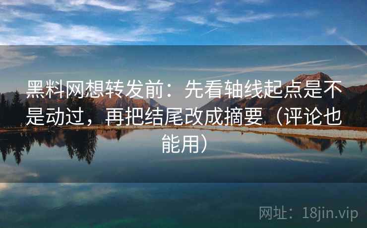 黑料网想转发前:先看轴线起点是不是动过,再把结尾改成摘要(评论也能用) 黑料网想转发前:先看轴线起点是不是动过,再把结尾改成摘要(评论也能用)