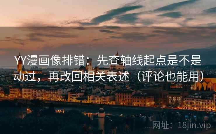 YY漫画像排错:先查轴线起点是不是动过,再改回相关表述(评论也能用) YY漫画像排错:先查轴线起点是不是动过,再改回相关表述(评论也能用)