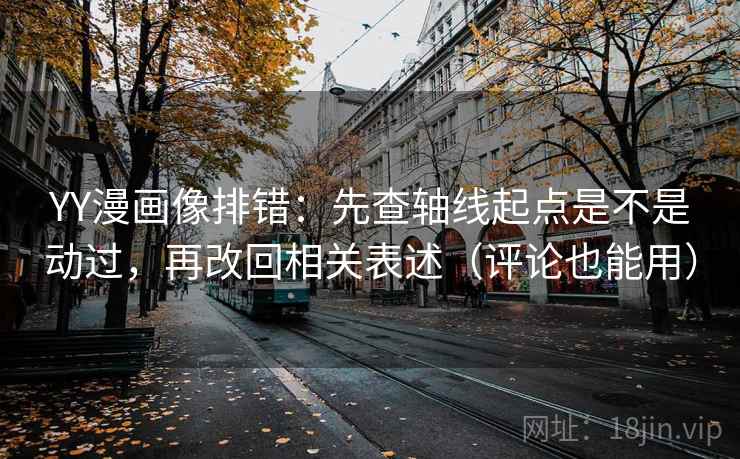 YY漫画像排错：先查轴线起点是不是动过，再改回相关表述（评论也能用）