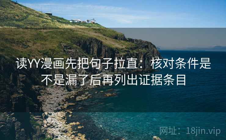 读YY漫画先把句子拉直：核对条件是不是漏了后再列出证据条目