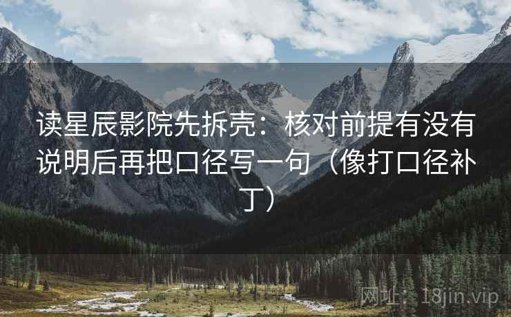 读星辰影院先拆壳：核对前提有没有说明后再把口径写一句（像打口径补丁）