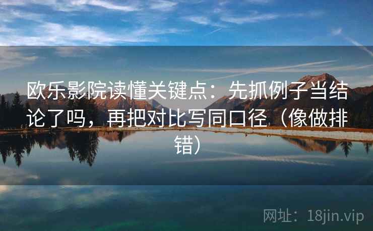 欧乐影院读懂关键点：先抓例子当结论了吗，再把对比写同口径（像做排错）