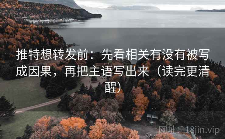 推特想转发前:先看相关有没有被写成因果,再把主语写出来(读完更清醒) 推特想转发前:先看相关有没有被写成因果,再把主语写出来(读完更清醒)