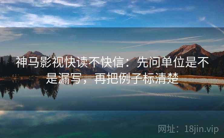 神马影视快读不快信：先问单位是不是漏写，再把例子标清楚
