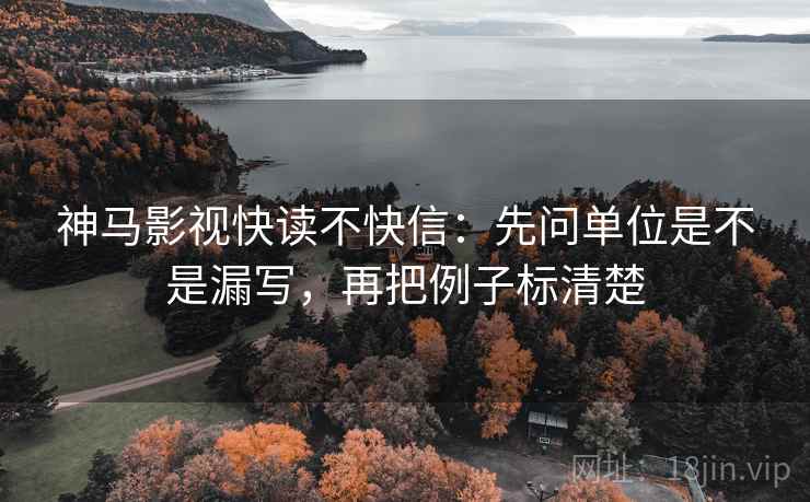 神马影视快读不快信:先问单位是不是漏写,再把例子标清楚 神马影视快读不快信:先问单位是不是漏写,再把例子标清楚
