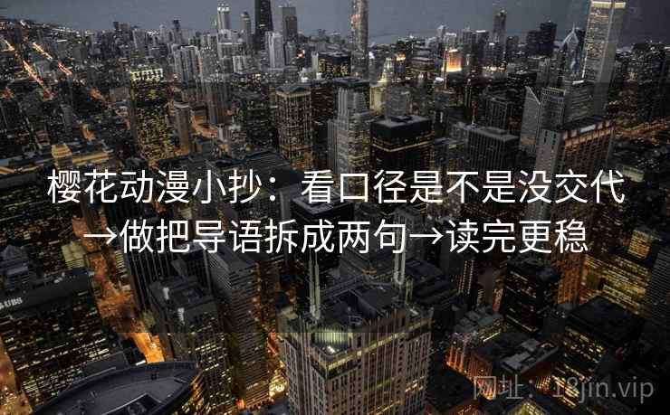 樱花动漫小抄：看口径是不是没交代→做把导语拆成两句→读完更稳