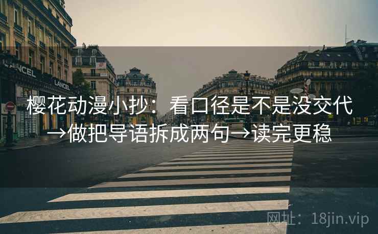 樱花动漫小抄：看口径是不是没交代→做把导语拆成两句→读完更稳