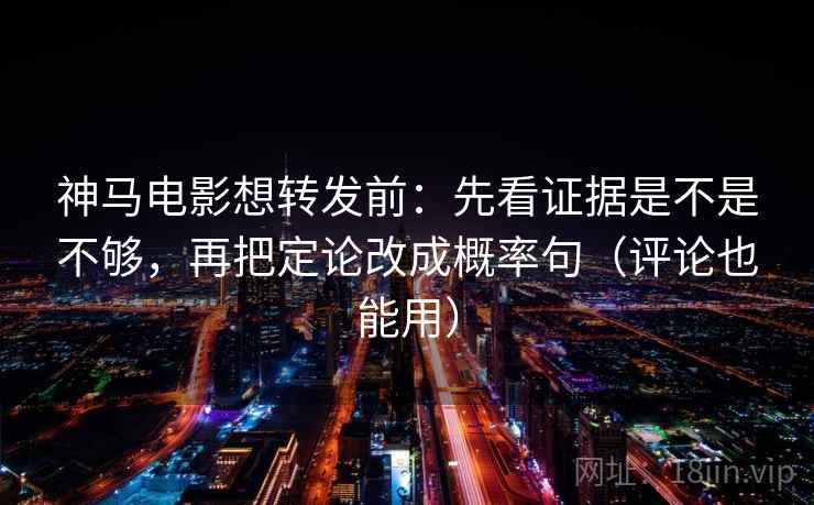 神马电影想转发前:先看证据是不是不够,再把定论改成概率句(评论也能用) 神马电影想转发前:先看证据是不是不够,再把定论改成概率句(评论也能用)
