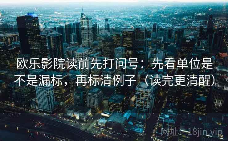 欧乐影院读前先打问号：先看单位是不是漏标，再标清例子（读完更清醒）