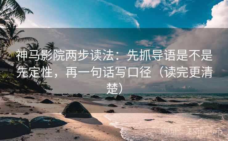 神马影院两步读法：先抓导语是不是先定性，再一句话写口径（读完更清楚）