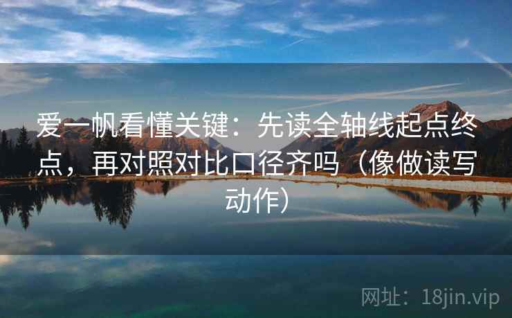爱一帆看懂关键：先读全轴线起点终点，再对照对比口径齐吗（像做读写动作）