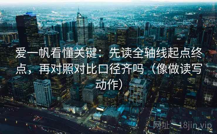 爱一帆看懂关键:先读全轴线起点终点,再对照对比口径齐吗(像做读写动作) 爱一帆看懂关键:先读全轴线起点终点,再对照对比口径齐吗(像做读写动作)